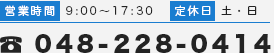 営業時間 9:00～17:30 定休日 土・日 048-228-0414